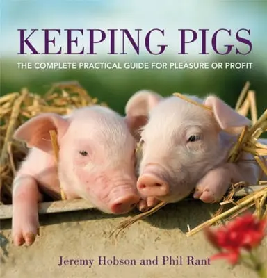 L'élevage de porcs : Le guide pratique complet pour le plaisir ou le profit - Keeping Pigs: The Complete Practical Guide for Pleasure or Profit