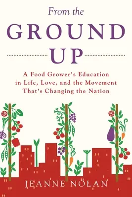 De la terre à la terre : L'éducation d'un cultivateur dans la vie, l'amour et le mouvement qui change la nation - From the Ground Up: A Food Grower's Education In Life, Love, and the Movement That's Changing the Nation