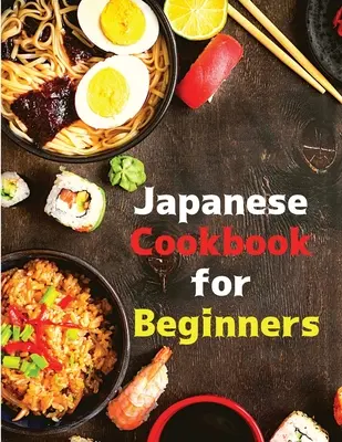 Livre de cuisine japonaise pour débutants : Recettes classiques et modernes en toute simplicité - Japanese Cookbook for Beginners: Classic and Modern Recipes Made Easy