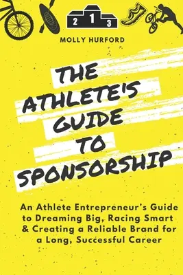 Le guide du sponsoring pour les athlètes : Un guide de l'athlète entrepreneur pour rêver grand, courir intelligemment et créer une marque fiable pour une longue et fructueuse carrière. - The Athlete's Guide to Sponsorship: An Athlete Entrepreneur's Guide to Dreaming Big, Racing Smart & Creating a Reliable Brand for a Long, Successful C