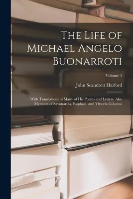 La vie de Michael Angelo Buonarroti : Avec des traductions de plusieurs de ses poèmes et lettres. Avec des mémoires de Savonarole, de Raphaël et de Vittoria Colonna ; - The Life of Michael Angelo Buonarroti: With Translations of Many of His Poems and Letters. Also Memoirs of Savonarola, Raphael, and Vittoria Colonna;