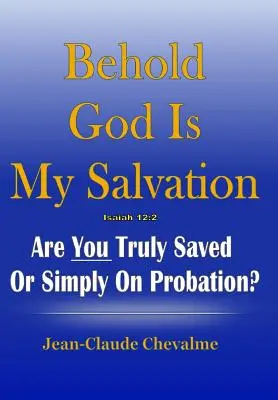 Voici Dieu, mon salut ! Isaïe 12 : 2 : Êtes-vous vraiment sauvé ou simplement en sursis ? - Behold God is My Salvation! Isaiah 12: 2: Are You Truly Saved or Simply on Probation