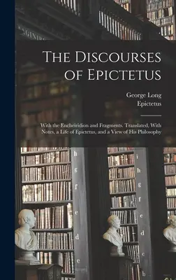 Les Discours d'Épictète, avec l'Encheiridion et des fragments. Traduit, avec des notes, une vie d'Épictète et un aperçu de sa philosophie. - The Discourses of Epictetus; With the Encheiridion and Fragments. Translated, With Notes, a Life of Epictetus, and a View of his Philosophy