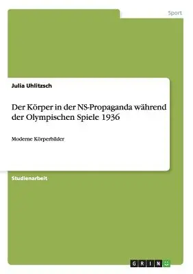 Der Krper in der NS-Propaganda whrend der Olympischen Spiele 1936 : Moderne Krperbilder - Der Krper in der NS-Propaganda whrend der Olympischen Spiele 1936: Moderne Krperbilder