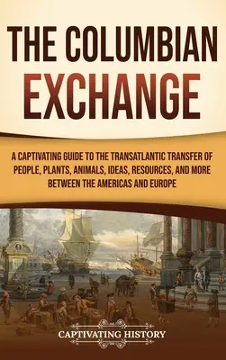 L'échange colombien : Un guide captivant sur le transfert transatlantique de personnes, de plantes, d'animaux, d'idées, de ressources et plus encore entre les États-Unis et le Canada. - The Columbian Exchange: A Captivating Guide to the Transatlantic Transfer of People, Plants, Animals, Ideas, Resources, and More Between the A