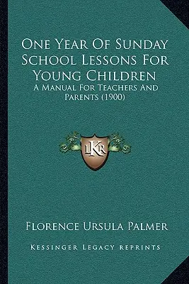 Une année de cours du dimanche pour les jeunes enfants : Un manuel pour les enseignants et les parents (1900) - One Year Of Sunday School Lessons For Young Children: A Manual For Teachers And Parents (1900)