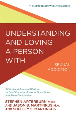 Comprendre et aimer une personne souffrant d'addiction sexuelle : Sagesse biblique et pratique pour développer l'empathie, préserver les limites et faire preuve de compassion - Understanding and Loving a Person with Sexual Addiction: Biblical and Practical Wisdom to Build Empathy, Preserve Boundaries, and Show Compassion