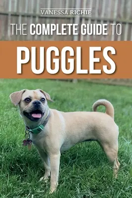 Le guide complet des carlins : La préparation, le choix, le dressage, l'alimentation, la socialisation et l'amour de votre nouveau chiot carlin. - The Complete Guide to Puggles: Preparing for, Selecting, Training, Feeding, Socializing, and Loving Your New Puggle Puppy