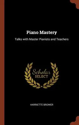 La maîtrise du piano : Entretiens avec des maîtres pianistes et des professeurs - Piano Mastery: Talks with Master Pianists and Teachers