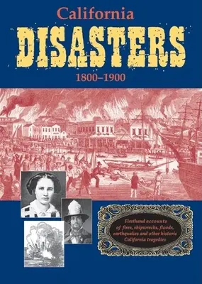 California Disasters 1800-1900 : Récits de première main d'incendies, de naufrages, d'inondations, de tremblements de terre et d'autres tragédies historiques de la Californie - California Disasters 1800-1900: Firsthand Accounts of Fires, Shipwrecks, Floods, Earthquakes, and Other Historic California Tragedies