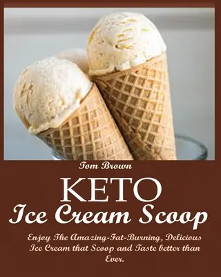 Keto Ice Cream Scoop : Profitez de la crème glacée incroyablement brûlante de graisses et délicieuse qui se prend en boule et qui est plus savoureuse que jamais. - Keto Ice Cream Scoop: Enjoy The Amazing-Fat-Burning, Delicious Ice Cream that Scoop and Taste better than Ever.