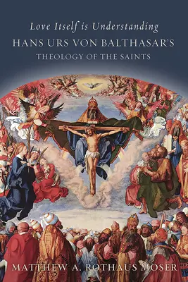 L'amour lui-même est compréhension : La théologie des saints de Hans Urs Von Balthasar - Love Itself Is Understanding: Hans Urs Von Balthasar's Theology of the Saints