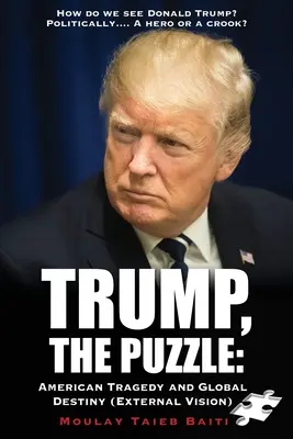 Trump, Le puzzle : Tragédie américaine et destin mondial (Vision extérieure) : Comment voyons-nous Donald Trump ? Politiquement.... Un héros ou un escroc - Trump, The Puzzle: American Tragedy and Global Destiny (External Vision ): How do we see Donald Trump ? Politically.... A hero or a crook