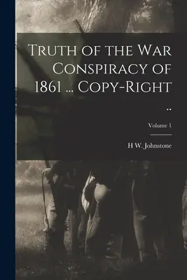 La vérité sur le complot de guerre de 1861 ... Copy-right ... ; Volume 1 - Truth of the war Conspiracy of 1861 ... Copy-right ..; Volume 1