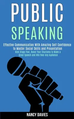 Parler en public : Une communication efficace avec une confiance en soi étonnante pour maîtriser les compétences sociales et les présentations. - Public Speaking: Effective Communication With Amazing Self Confidence to Master Social Skills and Presentation (Kick Stage Fear, Boost