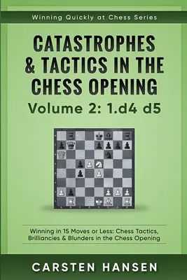 Catastrophes & Tactiques dans l'Ouverture des Échecs - Volume 2 : 1 d4 d5 : Gagner en 15 coups ou moins : Tactiques d'échecs, brillances et bévues dans l'ouverture des échecs - Catastrophes & Tactics in the Chess Opening - Volume 2: 1 d4 d5: Winning in 15 Moves or Less: Chess Tactics, Brilliancies & Blunders in the Chess Open