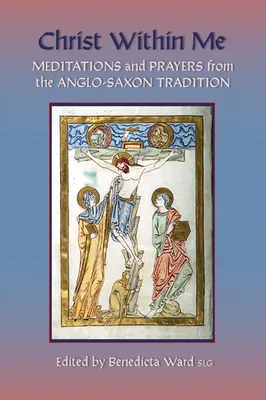 Le Christ en moi : Prières et méditations de la tradition anglo-saxonne Volume 213 - Christ Within Me: Prayers and Meditations from the Anglo-Saxon Tradition Volume 213