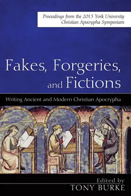 Fakes, Forgeries, and Fictions : Writing Ancient and Modern Christian Apocrypha : Actes du symposium 2015 sur les apocryphes chrétiens de York - Fakes, Forgeries, and Fictions: Writing Ancient and Modern Christian Apocrypha: Proceedings from the 2015 York Christian Apocrypha Symposium