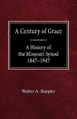 Un siècle de grâce : histoire du synode du Missouri 1847-1947 - A Century of Grace A History of the Missouri Synod 1847-1947