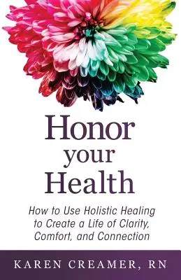 Honorez votre santé : Comment utiliser la guérison holistique pour créer une vie de clarté, de confort et de connexion - Honor Your Health: How to Use Holistic Healing to Create a Life of Clarity, Comfort, and Connection