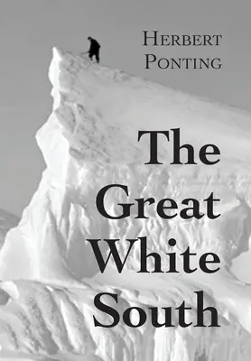 Le Grand Sud Blanc, ou Avec Scott dans l'Antarctique : Récit des expériences vécues lors de l'expédition du Capitaine Scott au Pôle Sud et de la nature qui l'entoure. - The Great White South, or With Scott in the Antarctic: Being an account of experiences with Captain Scott's South Pole Expedition and of the nature li