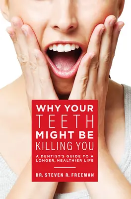 Pourquoi vos dents vous tuent peut-être : Le guide du dentiste pour une vie plus longue et plus saine - Why Your Teeth Might Be Killing You: A Dentist's Guide to a Longer Healthier Life