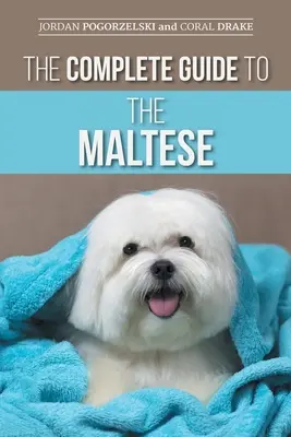 Le guide complet du bichon maltais : Le choix, l'éducation, le dressage, la socialisation, l'alimentation et l'amour de votre nouveau chiot maltais. - The Complete Guide to the Maltese: Choosing, Raising, Training, Socializing, Feeding, and Loving Your New Maltese Puppy