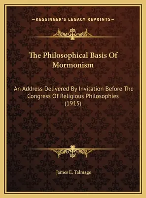 Les fondements philosophiques du mormonisme : Une allocution prononcée sur invitation devant le Congrès des philosophies religieuses (1915) - The Philosophical Basis Of Mormonism: An Address Delivered By Invitation Before The Congress Of Religious Philosophies (1915)