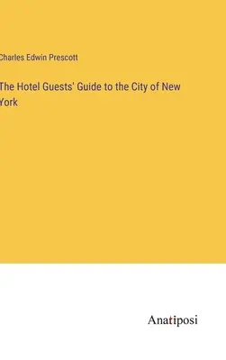 Le guide des clients de l'hôtel de la ville de New York - The Hotel Guests' Guide to the City of New York