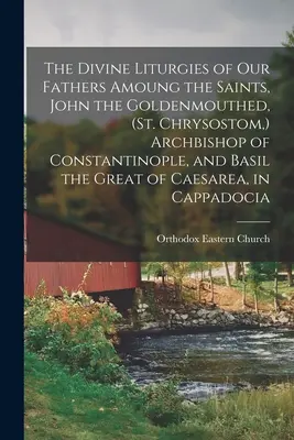 Les divines liturgies de nos pères Parmi les saints, Jean à la bouche d'or, (Saint Chrysostome, ) archevêque de Constantinople, et Basile le Grand de la ville de Paris. - The Divine Liturgies of our Fathers Amoung the Saints, John the Goldenmouthed, (St. Chrysostom, ) Archbishop of Constantinople, and Basil the Great of