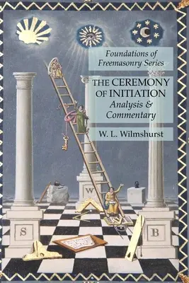 La cérémonie d'initiation : Analyse et commentaire : Les fondements de la franc-maçonnerie - The Ceremony of Initiation: Analysis & Commentary: Foundations of Freemasonry Series