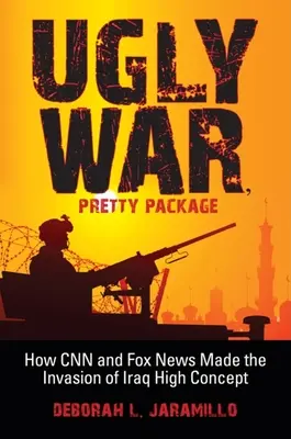 Ugly War, Pretty Package : How CNN and Fox News Made the Invasion of Iraq High Concept (en anglais) - Ugly War, Pretty Package: How CNN and Fox News Made the Invasion of Iraq High Concept