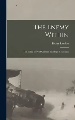 L'ennemi intérieur ; l'histoire intérieure du sabotage allemand en Amérique - The Enemy Within; the Inside Story of German Sabotage in America