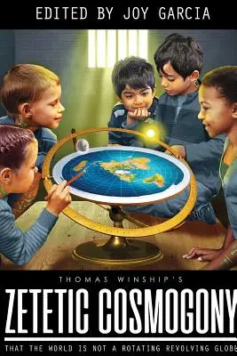 La cosmogonie zététique : Le monde n'est pas un globe en rotation - Zetetic Cosmogony: That The World Is Not A Rotating Revolving Globe