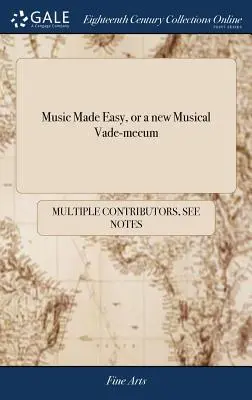 La musique facile, ou un nouveau vade-mecum musical : Un livre complet d'instructions pour les débutants sur le piano-forte ou le clavecin, sur un plan qui n'a jamais été aussi facile. - Music Made Easy, or a new Musical Vade-mecum: Being a Complete Book of Instructions for Beginners on the Piano-forte or Harpsichord, on a Plan Never B