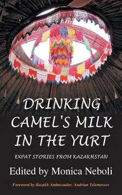 Boire du lait de chamelle dans une yourte - Histoires d'expatriés au Kazakhstan - Drinking Camel's Milk in the Yurt - Expat Stories from Kazakhstan