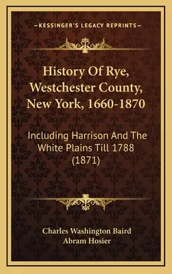 Histoire de Rye, comté de Westchester, New York, 1660-1870 : Y compris Harrison et les plaines blanches jusqu'en 1788 (1871) - History Of Rye, Westchester County, New York, 1660-1870: Including Harrison And The White Plains Till 1788 (1871)