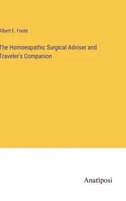 Le conseiller en chirurgie homéopathique et le compagnon du voyageur - The Homoeopathic Surgical Adviser and Traveler's Companion