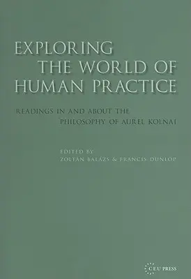 Explorer le monde de la pratique humaine : Lectures dans et sur la philosophie d'Aurel Kolnai - Exploring the World of Human Practice: Readings in and about the Philosophy of Aurel Kolnai