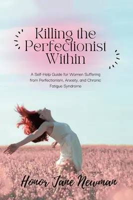 Tuer le perfectionniste en soi : Un guide d'auto-assistance pour les femmes souffrant de perfectionnisme, d'anxiété et du syndrome de fatigue chronique - Killing the Perfectionist Within: A Self-Help Guide for Women Suffering from Perfectionism, Anxiety, and Chronic Fatigue Syndrome