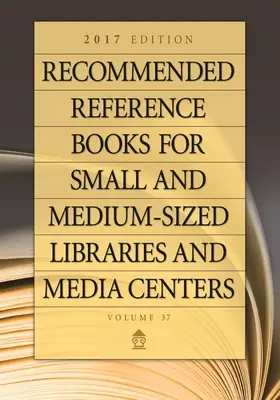 Ouvrages de référence recommandés pour les bibliothèques et médiathèques de petite et moyenne taille : édition 2017, volume 37 - Recommended Reference Books for Small and Medium-Sized Libraries and Media Centers: 2017 Edition, Volume 37