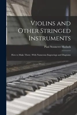 Violons et autres instruments à cordes : Comment les fabriquer ; avec de nombreuses gravures et diagrammes - Violins and Other Stringed Instruments: How to Make Them; With Numerous Engravings and Diagrams