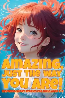 Incroyable, juste comme vous êtes ! Histoires courtes inspirantes pour les filles de 6 à 8 ans - Amazing, just the way you are!: Inspiring short stories for girls aged 6-8