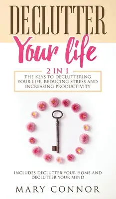 Désencombrez votre vie : Les clés pour désencombrer votre vie, réduire le stress et augmenter la productivité : Comprend Désencombrer sa maison et Désencombrer sa maison. - Declutter Your Life: The Keys To Decluttering Your Life, Reducing Stress And Increasing Productivity: Includes Declutter Your Home and Decl