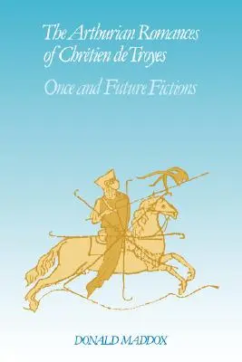 Les romans arthuriens de Chrtien de Troyes : Fictions d'une fois et de l'avenir - The Arthurian Romances of Chrtien de Troyes: Once and Future Fictions