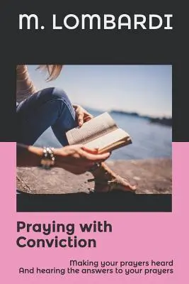 Prier avec conviction : Faire entendre vos prières et entendre les réponses à vos prières - Praying with Conviction: Making your prayers heard And hearing the answers to your prayers
