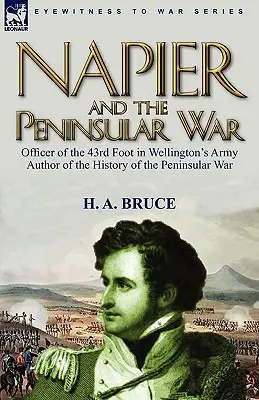 Napier et la guerre péninsulaire : officier du 43e régiment de l'armée de Wellington, auteur de l'histoire de la guerre péninsulaire - Napier and the Peninsular War: Officer of the 43rd Foot in Wellington's Army, Author of the History of the Peninsular War