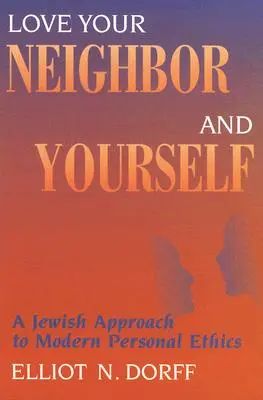 Aimez votre voisin et vous-même : Une approche juive de l'éthique personnelle moderne - Love Your Neighbor and Yourself: A Jewish Approach to Modern Personal Ethics