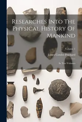 Recherches sur l'histoire physique de l'humanité : en deux volumes ; Volume 1 - Researches Into The Physical History Of Mankind: In Two Volumes; Volume 1