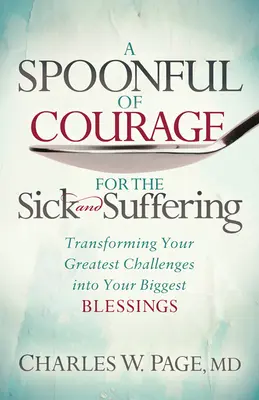 Une cuillerée de courage pour les malades et les personnes souffrantes : Transformer vos plus grands défis en plus grandes bénédictions - A Spoonful of Courage for the Sick and Suffering: Transforming Your Greatest Challenges Into Your Biggest Blessings